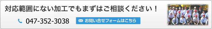 対応範囲にない加工でもまずはご相談ください！